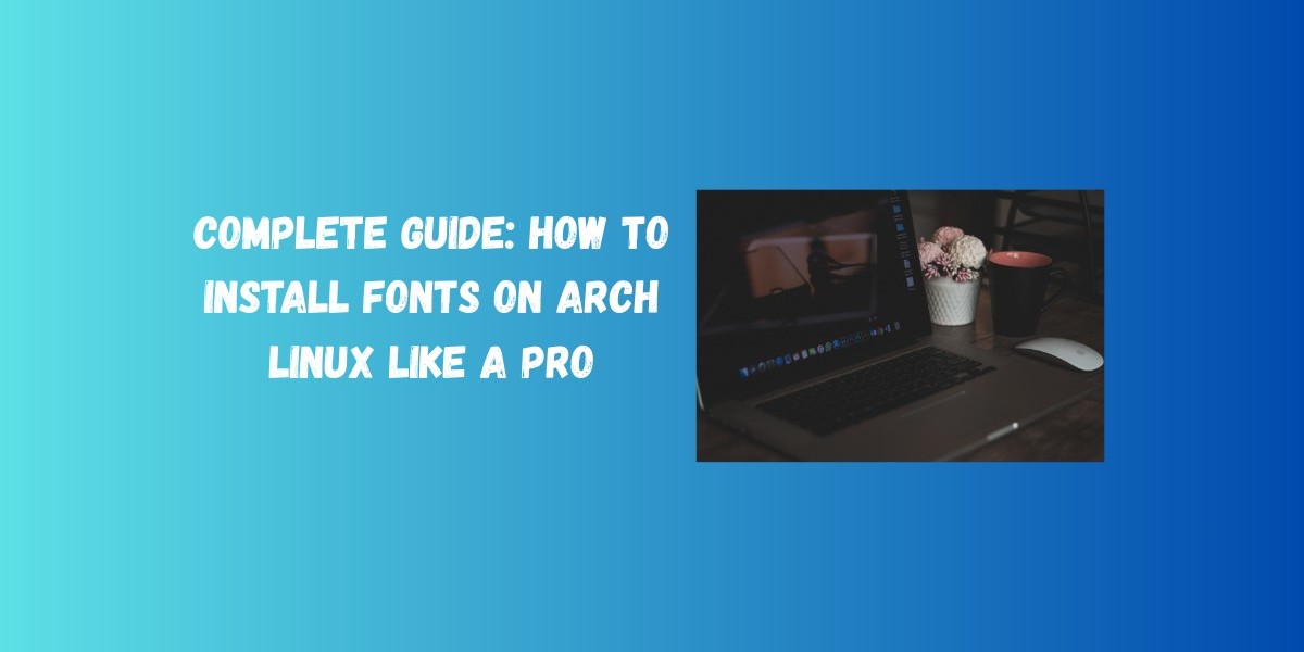 Complete Guide: How to Install Fonts on Arch Linux Like a Pro